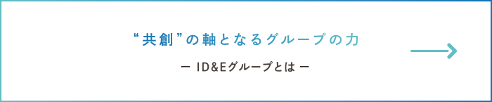 共創の軸となるグループの力　ー ID&Eグループとは ー