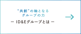 共創の軸となるグループの力　ー ID&Eグループとは ー