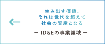 生み出す価値、それは世代を越えて社会の資産となる　ー 事業領域 ー