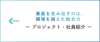 資産を生み出すのは、領域を越えた総合力　ー プロジェクト・社員紹介 ー