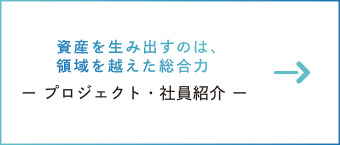 資産を生み出すのは、領域を越えた総合力　ー プロジェクト・社員紹介 ー