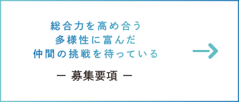 総合力を高め合う多様性に富んだ仲間の挑戦を待っている　ー 募集要項 ー